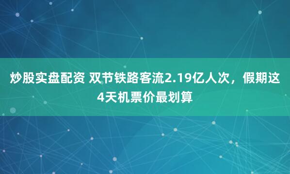 炒股实盘配资 双节铁路客流2.19亿人次，假期这4天机票价最划算