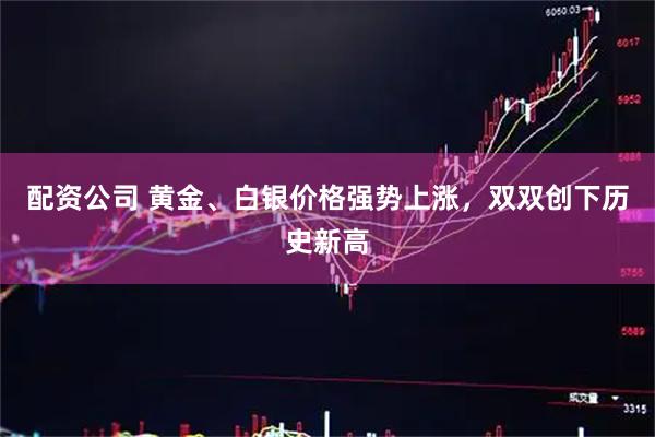 配资公司 黄金、白银价格强势上涨，双双创下历史新高