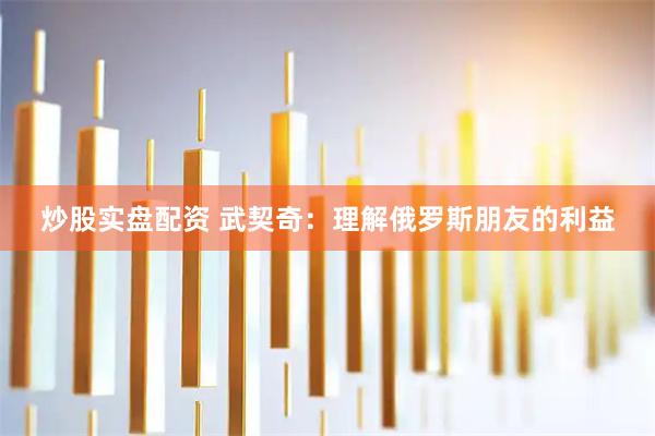 炒股实盘配资 武契奇：理解俄罗斯朋友的利益