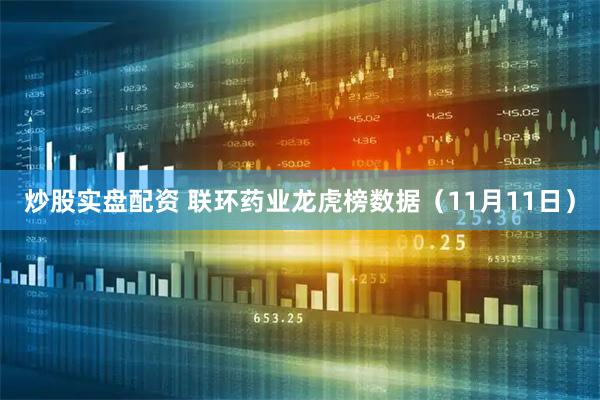 炒股实盘配资 联环药业龙虎榜数据（11月11日）