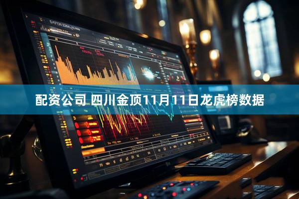 配资公司 四川金顶11月11日龙虎榜数据