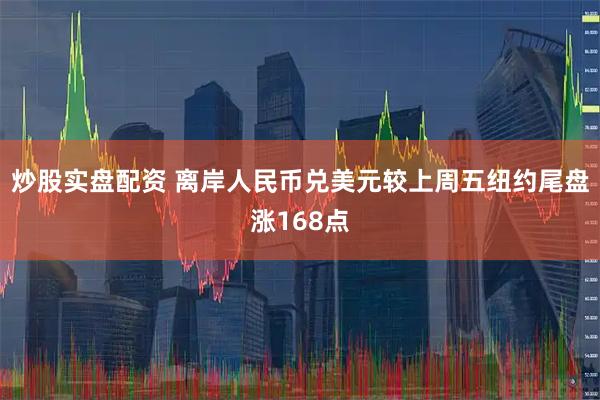 炒股实盘配资 离岸人民币兑美元较上周五纽约尾盘涨168点