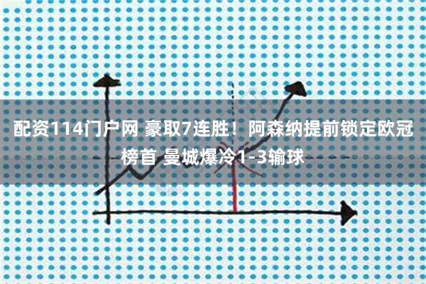 配资114门户网 豪取7连胜！阿森纳提前锁定欧冠榜首 曼城爆冷1-3输球