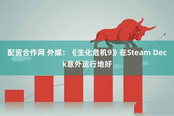 配资合作网 外媒：《生化危机9》在Steam Deck意外运行地好
