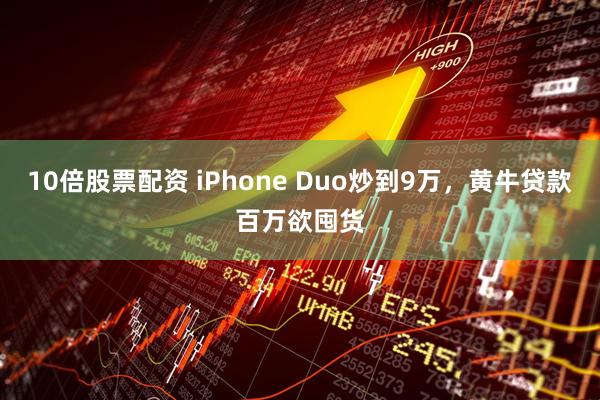 10倍股票配资 iPhone Duo炒到9万，黄牛贷款百万欲囤货
